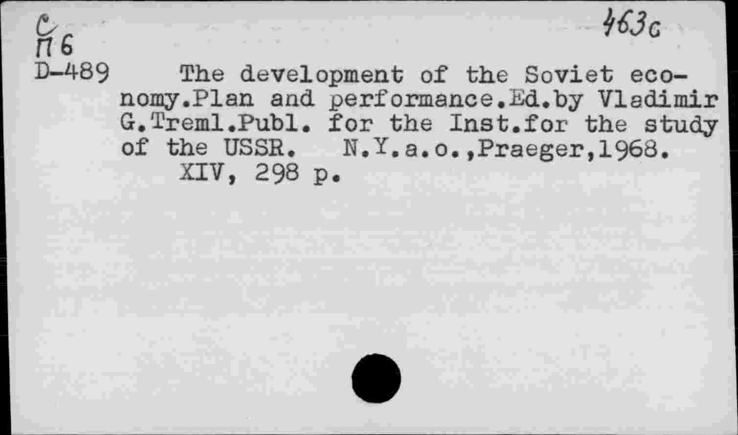 ﻿M3g
The development of the Soviet economy.Plan and performance.Ed.by Vladimir G.Treml.Publ. for the Inst.for the study of the USSR. N.Y.a.o.,Praeger,1968.
XIV, 298 p.